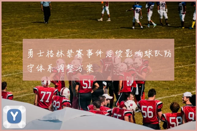 勇士格林禁赛事件后续影响球队防守体系调整方案