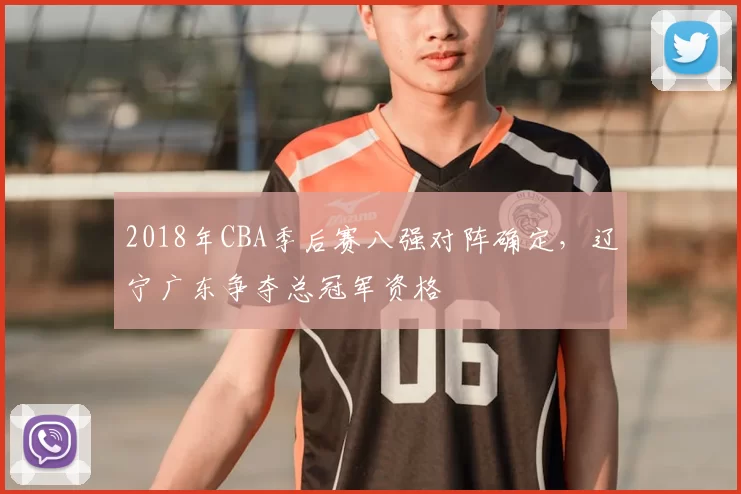 2018年CBA季后赛八强对阵确定，辽宁广东争夺总冠军资格