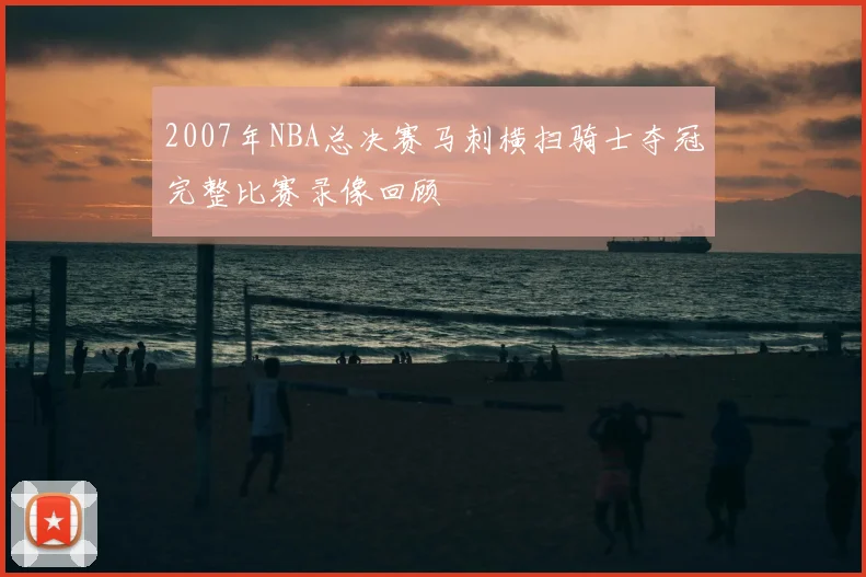 2007年NBA总决赛马刺横扫骑士夺冠完整比赛录像回顾