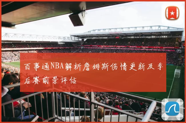 百事通NBA解析詹姆斯伤情更新及季后赛前景评估