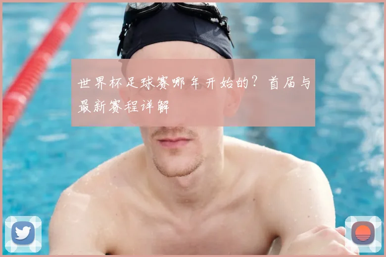 世界杯足球赛哪年开始的？首届与最新赛程详解