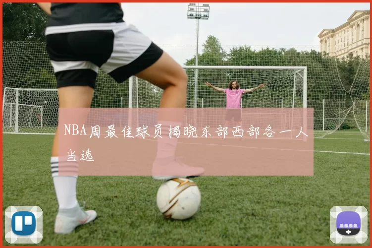 NBA周最佳球员揭晓东部西部各一人当选
