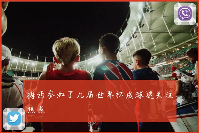 梅西参加了几届世界杯成球迷关注焦点