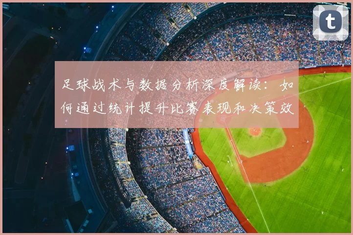 足球战术与数据分析深度解读：如何通过统计提升比赛表现和决策效率