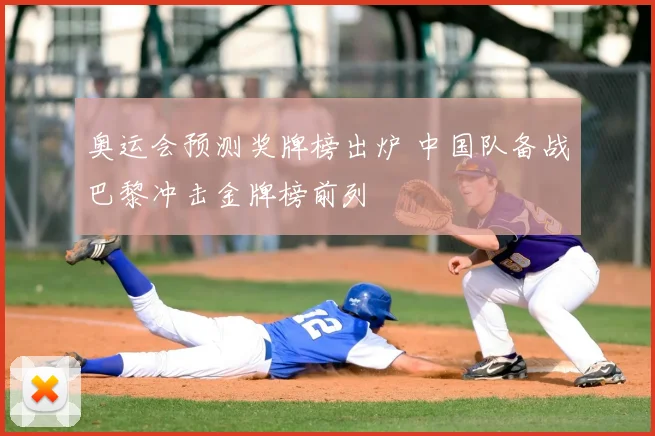 奥运会预测奖牌榜出炉 中国队备战巴黎冲击金牌榜前列