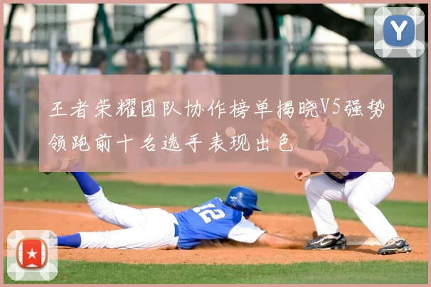 王者荣耀团队协作榜单揭晓V5强势领跑前十名选手表现出色