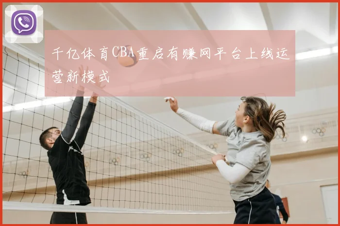 千亿体育CBA重启有赚网平台上线运营新模式