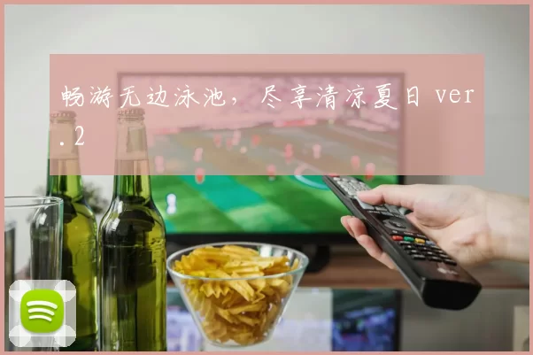 畅游无边泳池，尽享清凉夏日 ver.2