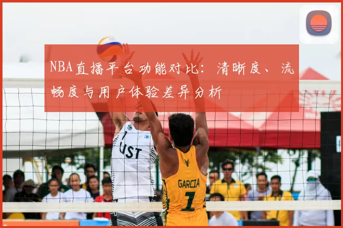NBA直播平台功能对比：清晰度、流畅度与用户体验差异分析