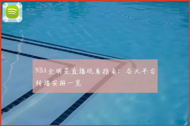 NBA全明星直播观看指南：各大平台转播安排一览