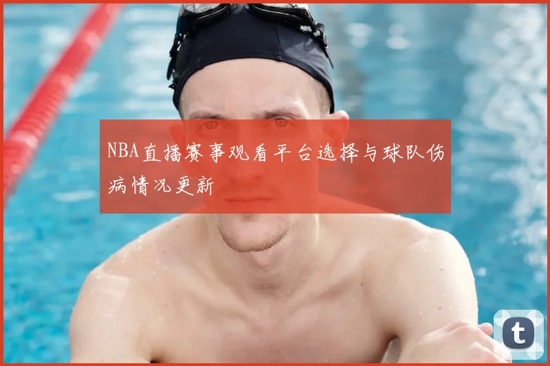 NBA直播赛事观看平台选择与球队伤病情况更新