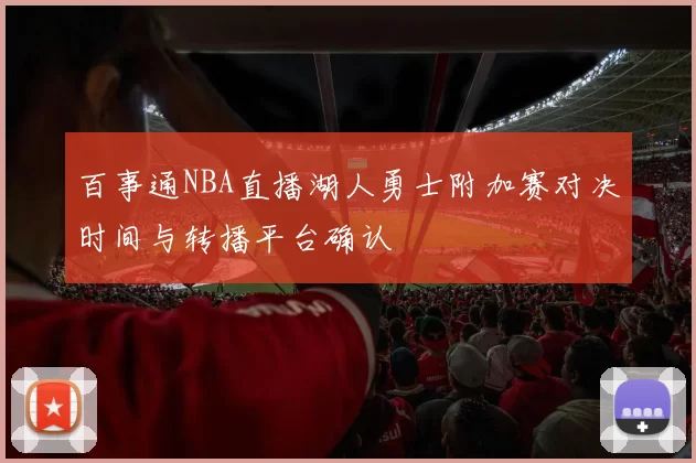 百事通NBA直播湖人勇士附加赛对决时间与转播平台确认