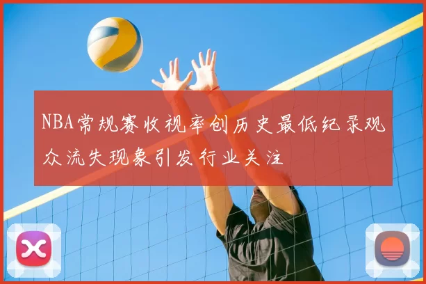 NBA常规赛收视率创历史最低纪录观众流失现象引发行业关注