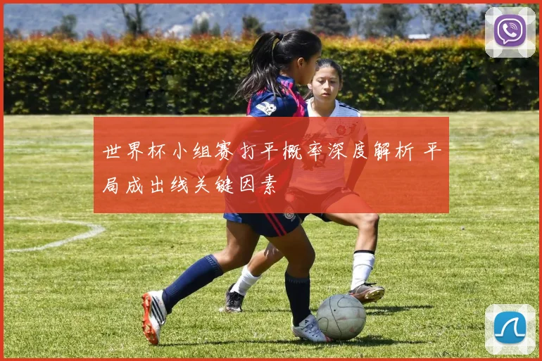 世界杯小组赛打平概率深度解析 平局成出线关键因素