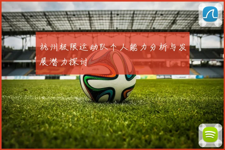 杭州极限运动队个人能力分析与发展潜力探讨