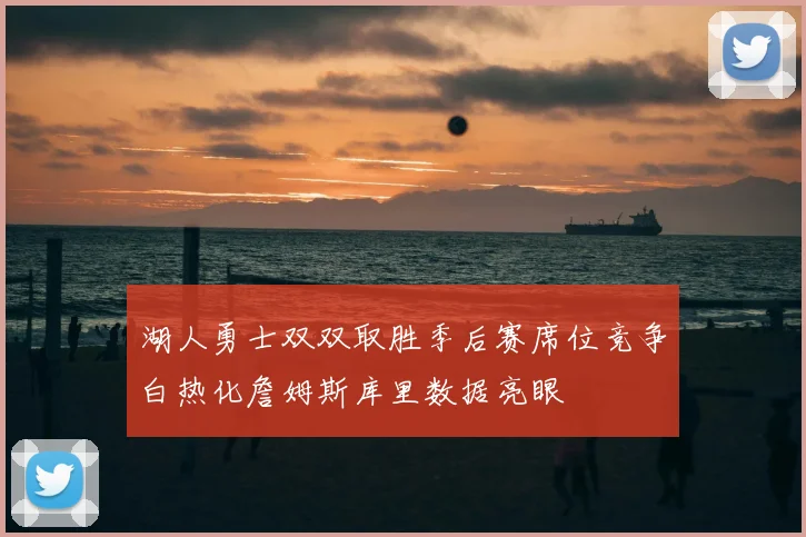 湖人勇士双双取胜季后赛席位竞争白热化詹姆斯库里数据亮眼