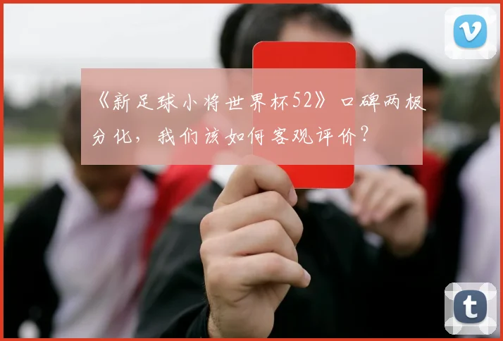 《新足球小将世界杯52》口碑两极分化，我们该如何客观评价？
