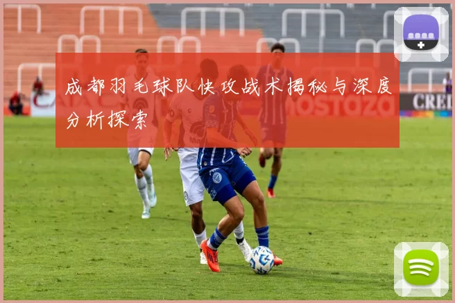 成都羽毛球队快攻战术揭秘与深度分析探索