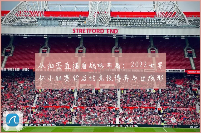 从抽签直播看战略布局：2022世界杯小组赛背后的竞技博弈与出线形势