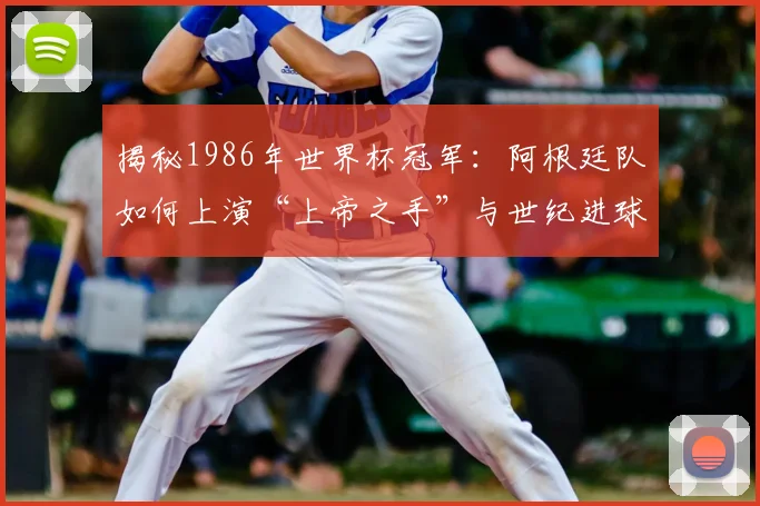 揭秘1986年世界杯冠军：阿根廷队如何上演“上帝之手”与世纪进球