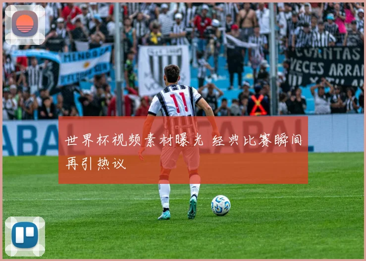 世界杯视频素材曝光 经典比赛瞬间再引热议