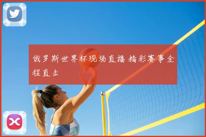 俄罗斯世界杯现场直播 精彩赛事全程直击