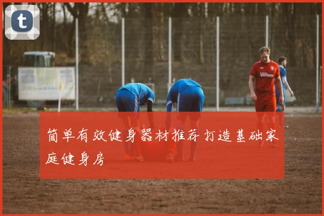 简单有效健身器材推荐打造基础家庭健身房