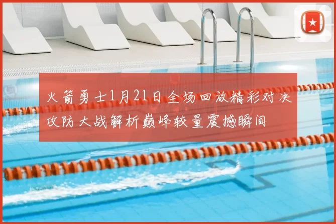 火箭勇士1月21日全场回放精彩对决攻防大战解析巅峰较量震撼瞬间