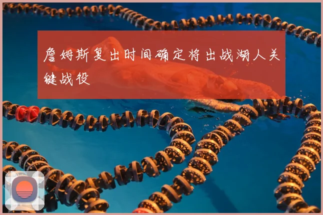 詹姆斯复出时间确定将出战湖人关键战役