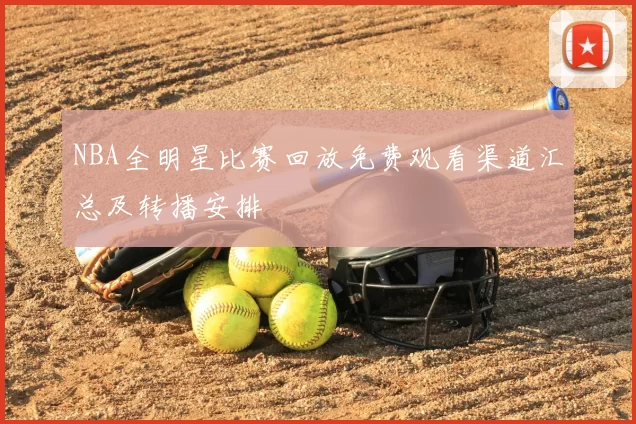 NBA全明星比赛回放免费观看渠道汇总及转播安排