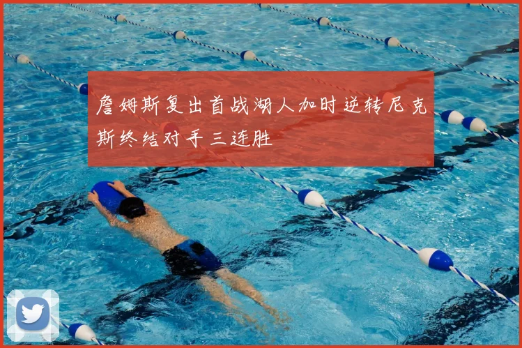 詹姆斯复出首战湖人加时逆转尼克斯终结对手三连胜