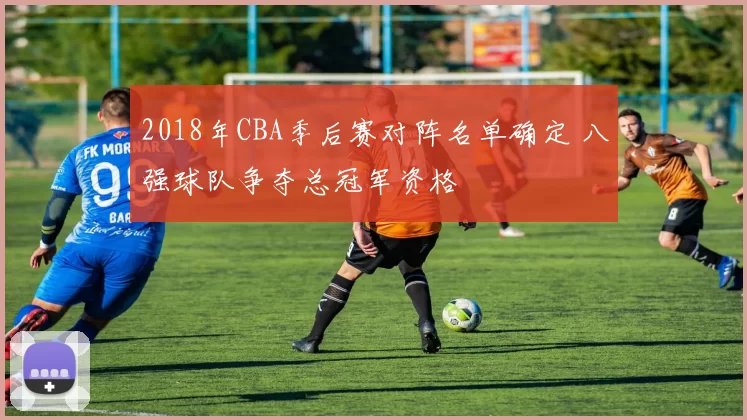 2018年CBA季后赛对阵名单确定 八强球队争夺总冠军资格
