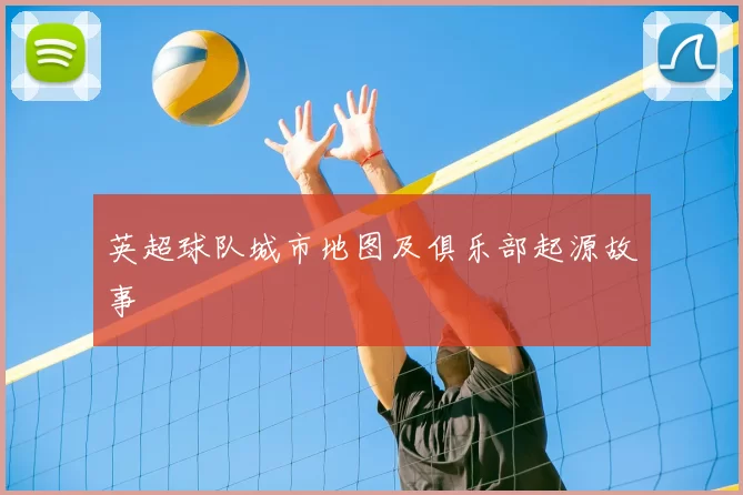 英超球队城市地图及俱乐部起源故事