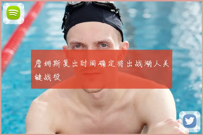 詹姆斯复出时间确定将出战湖人关键战役
