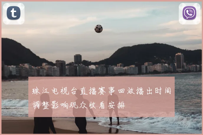 珠江电视台直播赛事回放播出时间调整影响观众收看安排