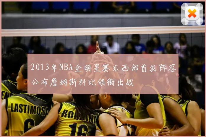 2013年NBA全明星赛东西部首发阵容公布詹姆斯科比领衔出战