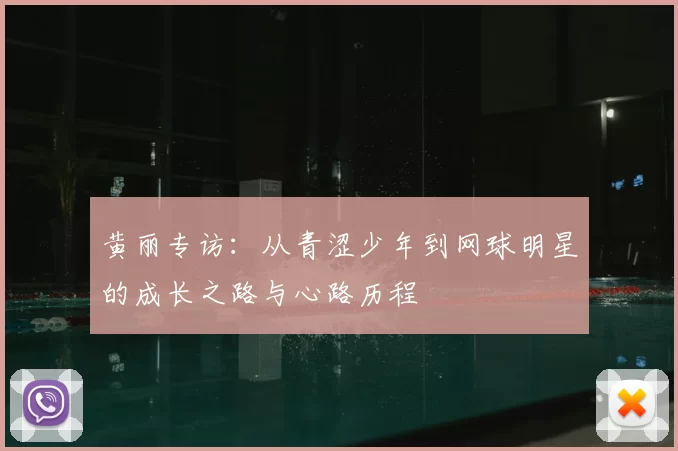 黄丽专访：从青涩少年到网球明星的成长之路与心路历程