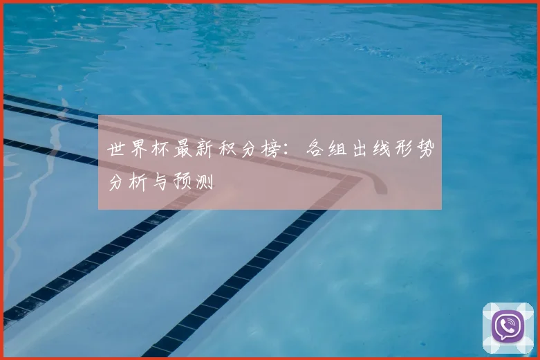世界杯最新积分榜:各组出线形势分析与预测
