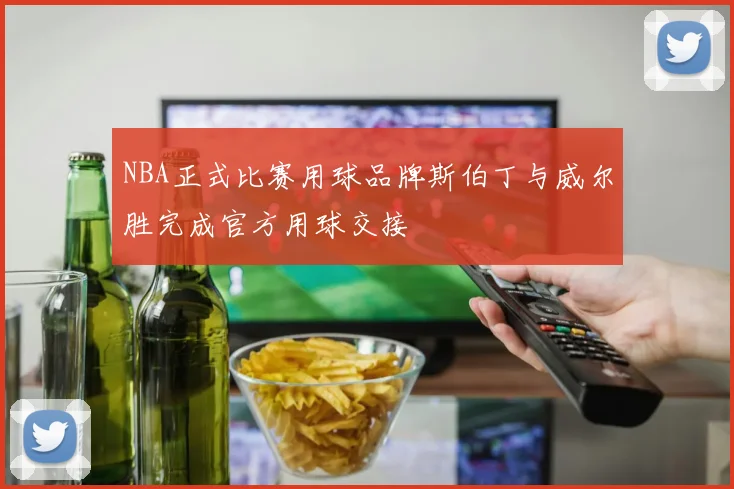 NBA正式比赛用球品牌斯伯丁与威尔胜完成官方用球交接