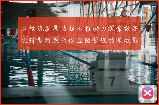 以物流发展为核心推动力探索数字化转型对现代供应链管理的深远影响