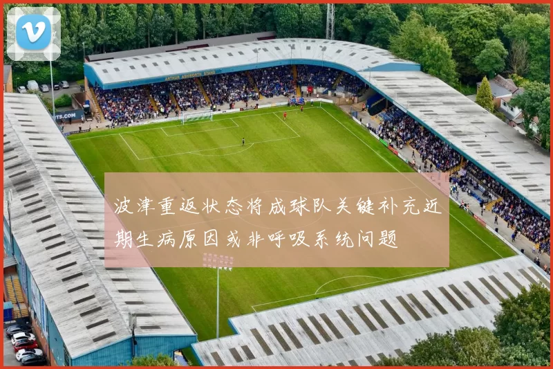 波津重返状态将成球队关键补充近期生病原因或非呼吸系统问题