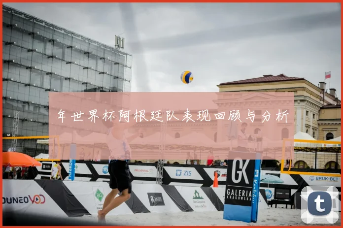 年世界杯阿根廷队表现回顾与分析