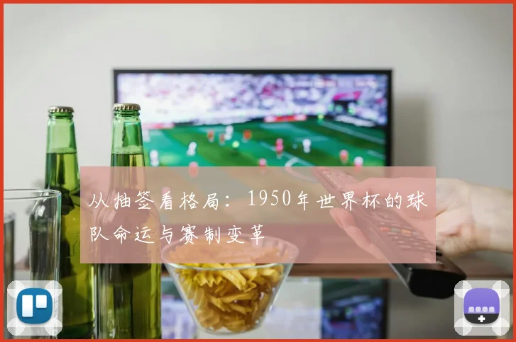 从抽签看格局：1950年世界杯的球队命运与赛制变革