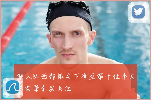 湖人队西部排名下滑至第十位季后赛前景引发关注