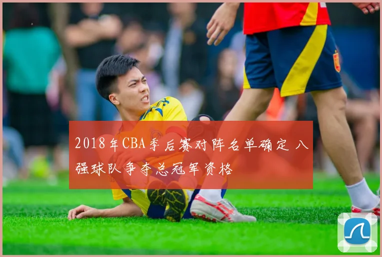 2018年CBA季后赛对阵名单确定 八强球队争夺总冠军资格