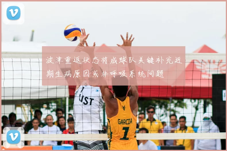 波津重返状态将成球队关键补充近期生病原因或非呼吸系统问题