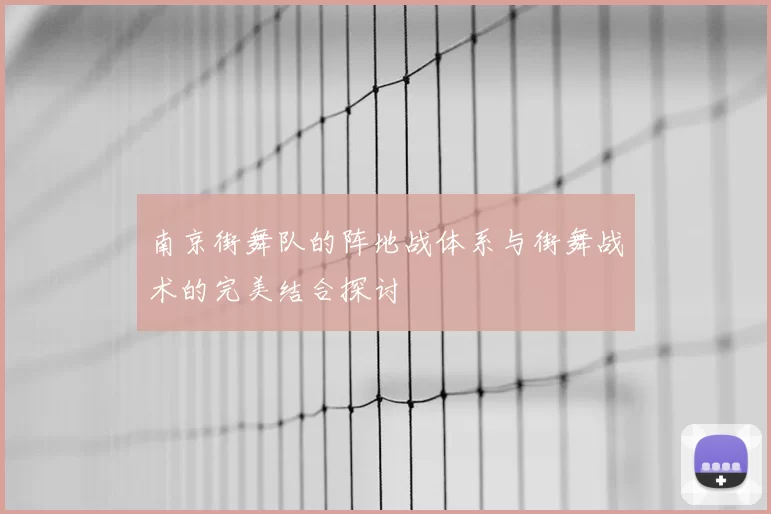 南京街舞队的阵地战体系与街舞战术的完美结合探讨