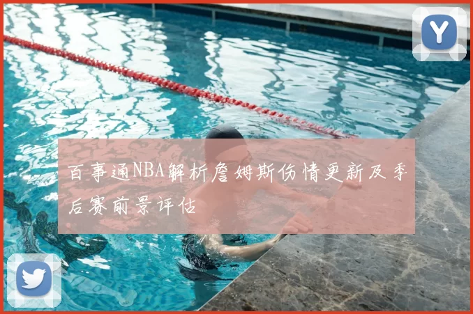 百事通NBA解析詹姆斯伤情更新及季后赛前景评估