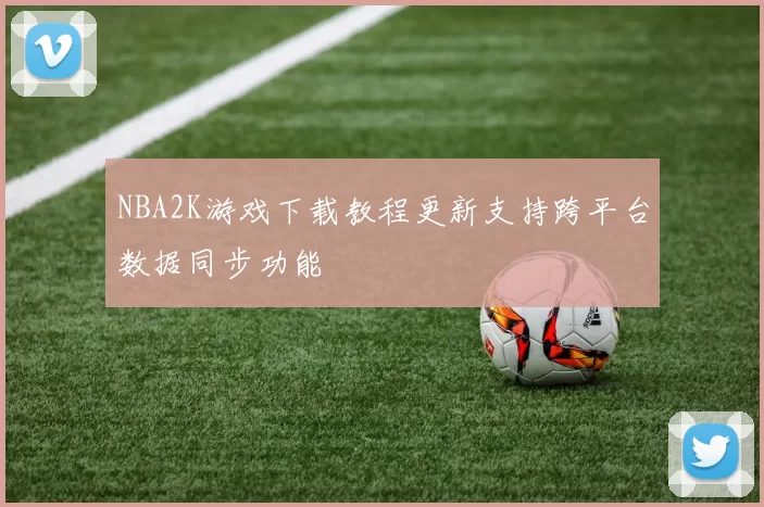 NBA2K游戏下载教程更新支持跨平台数据同步功能