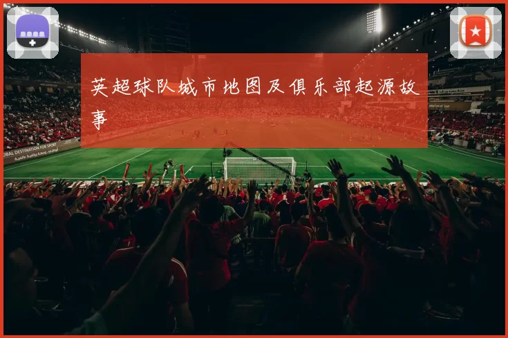 英超球队城市地图及俱乐部起源故事